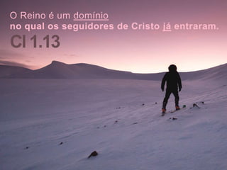 O Reino é um domínio
no qual os seguidores de Cristo já entraram.
Cl 1.13
 