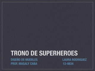 TRONO DE SUPERHEROES
DISEÑO DE MUEBLES LAURA RODRIGUEZ
PROF. MAGALY CABA 12-0834
 