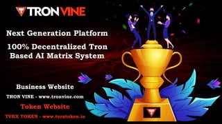 Next Generation Platform
100% Decentralized Tron
Based AI Matrix System
Business Website
TRON VINE - www.tronvine.com
Token Website
TVRX TOKEN - www.tvrxtoken.io
 