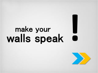 make your
walls speak
 
