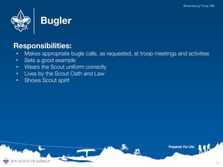 Bugler
Responsibilities:
• Makes appropriate bugle calls, as requested, at troop meetings and activities
• Sets a good example
• Wears the Scout uniform correctly
• Lives by the Scout Oath and Law
• Shows Scout spirit
11
Brownsburg Troop 396
 