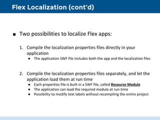Flex Localization (cont’d)
■ Two possibilities to localize Flex apps:
1. Compile the localization properties files directl...