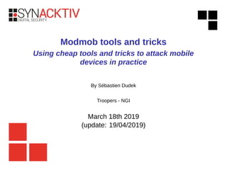 Modmob tools and tricks
Using cheap tools and tricks to attack mobile
devices in practice
By Sébastien Dudek
Troopers - NGI
March 18th 2019
(update: 19/04/2019)
 