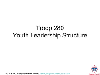 Troop 280
      Youth Leadership Structure




TROOP 280 Julington Creek, Florida www.julingtoncreekscouts.com
 