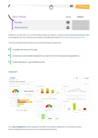 Suitable for any team size, it is a tool that will let you plan your tasks on a timeline so that nothing will fall between slots,
point assignees and, thus, enhance accountability, and collaborate instantly for increased business productivity.
The featured Monday options that you will surely like include the oppo unity:
Clarizen
It is a team management solution designed to facilitate remote teams collaboration. The so ware provides
instrumental features to unite resources for more productive planning.
to update the status on the task,
to choose a customizable template for your sprints from the impressively big selection,
Email noti cations – get noti ed by email
 
