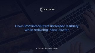 How SmartRecruiters increased visibility
while reducing inbox clutter.
A TROOPS SUCCESS STORY
 