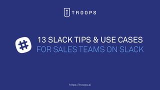 https://troops.ai
13 SLACK TIPS & USE CASES
FOR SALES TEAMS ON SLACK
 