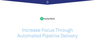 Increase Focus Through
Automated Pipeline Delivery
 