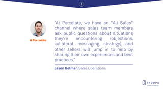 https://troops.ai
Jason Gelman Sales Operations
“At Percolate, we have an "All Sales"
channel where sales team members
ask...