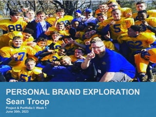 PERSONAL BRAND EXPLORATION
Sean Troop
Project & Portfolio I: Week 1
June 30th, 2023
 
