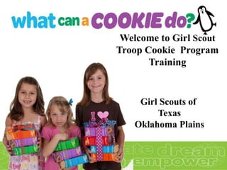 Welcome to Girl Scout
Troop Cookie Program
       Training


    Girl Scouts of
        Texas
   Oklahoma Plains
 