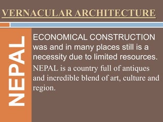 NEPAL

VERNACULAR ARCHITECTURE
ECONOMICAL CONSTRUCTION
was and in many places still is a
necessity due to limited resources.
NEPAL is a country full of antiques
and incredible blend of art, culture and
region.

 