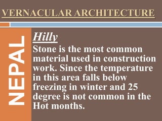 NEPAL

VERNACULAR ARCHITECTURE

Hilly
Stone is the most common
material used in construction
work. Since the temperature
in this area falls below
freezing in winter and 25
degree is not common in the
Hot months.

 