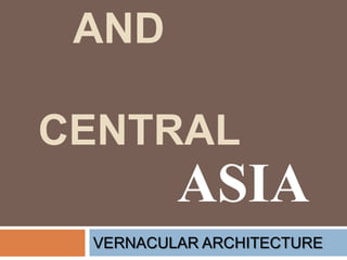 AND
CENTRAL

ASIA
VERNACULAR ARCHITECTURE

 