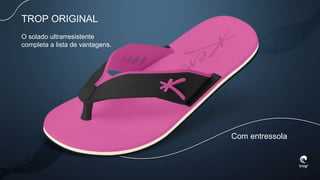 TROP ORIGINAL
O solado ultrarresistente
completa a lista de vantagens.
Com entressola
 