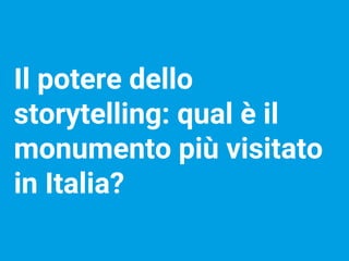 Il potere dello
storytelling: qual è il
monumento più visitato
in Italia?
 