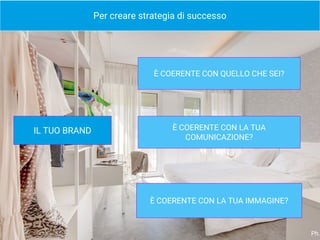 Per creare strategia di successo
È COERENTE CON QUELLO CHE SEI?
È COERENTE CON LA TUA
COMUNICAZIONE?
È COERENTE CON LA TUA IMMAGINE?
IL TUO BRAND
Ph.
 