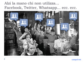 Alzi la mano chi non utilizza…
Facebook, Twitter, Whatsapp… ecc. ecc.

catepol.net

 