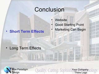 New Paradigm
Design
Your Company
 There Logo
Conclusion
• Short Term Effects
• Long Term Effects
• Website
• Good Starting Point
• Marketing Can Begin
 