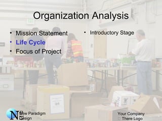 New Paradigm
Design
Your Company
 There Logo
Organization Analysis
• Mission Statement
• Life Cycle
• Focus of Project
• Introductory Stage
 