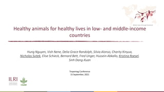 Better lives through livestock
Healthy animals for healthy lives in low- and middle-income
countries
Hung Nguyen, Vish Nene, Delia Grace Randolph, Silvia Alonso, Charity Kinyua,
Nicholas Svitek, Elise Schieck, Bernard Bett, Fred Unger, Hussein Abkallo, Kristina Roesel,
Sinh Dang-Xuan
Tropentag Conference
15 September, 2021
 