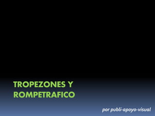 TROPEZONES Y 
ROMPETRAFICO 
por publi-apoyo-visual 
 