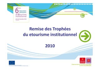 Remise des Trophées 
du etourisme institutionnel 
du etourisme institutionnel

           2010
 