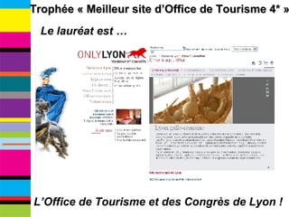 Le lauréat est … L’Office de Tourisme et des Congrès de Lyon ! Trophée « Meilleur site d’Office de Tourisme 4* » 