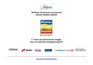 Meilleure Performance Commerciale
      RESEAU ENERGIE HABITAT




 1er réseau de professionnels engagés
pour une approche énergétique globale




      www.reseau-energie-habitat.fr
 