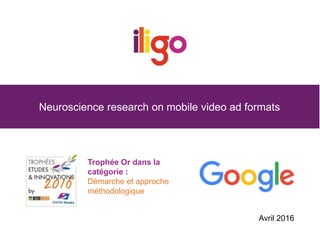Neuroscience research on mobile video ad formats
Trophée Or dans la
catégorie :
Démarche et approche
méthodologique
Avril 2016
 