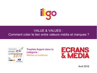 VALUE & VALUES :
Comment créer le lien entre valeurs média et marques ?
Trophée Argent dans la
catégorie :
Médias et audience
Avril 2016
 