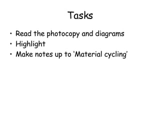 Tasks Read the photocopy and diagrams Highlight Make notes up to ‘Material cycling’ 