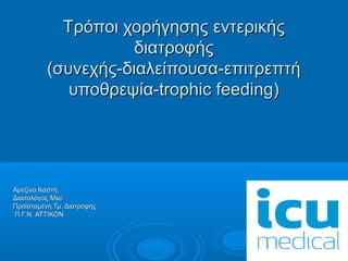 Τρόποι χορήγησης εντερικήςΤρόποι χορήγησης εντερικής
διατροφήςδιατροφής
(συνεχής-διαλείπουσα-επιτρεπτή(συνεχής-διαλείπουσα-επιτρεπτή
υποθρεψία-trophic feeding)υποθρεψία-trophic feeding)
Αρεζίνα Καστή,Αρεζίνα Καστή,
Διαιτολόγος MscΔιαιτολόγος Msc
Προϊσταμένη Τμ. ΔιατροφήςΠροϊσταμένη Τμ. Διατροφής
Π.Γ.Ν. ΑΤΤΙΚΟΝΠ.Γ.Ν. ΑΤΤΙΚΟΝ
 