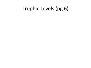 Trophic Levels (pg 6)
 