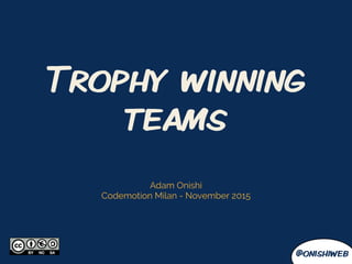 @onishiweb
Trophy winning
teams
Adam Onishi
Codemotion Milan - November 2015
 