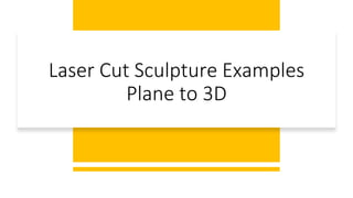 Laser Cut Sculpture Examples
Plane to 3D
 