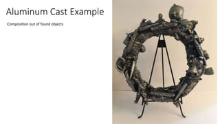 Aluminum Cast Example
Composition out of found objects
 