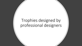 Trophies designed by
professional designers
 
