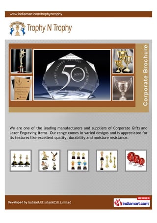 We are one of the leading manufacturers and suppliers of Corporate Gifts and
Lazer Engraving Items. Our range comes in varied designs and is appreciated for
its features like excellent quality, durability and moisture resistance.
 