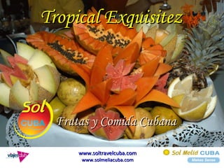 Tropical Exquisitez Frutas y Comida Cubana www.soltravelcuba.com www.solmeliacuba.com 