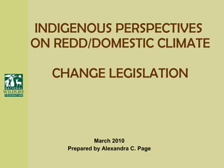 INDIGENOUS PERSPECTIVES  ON REDD/DOMESTIC CLIMATE  CHANGE LEGISLATION March 2010 Prepared by Alexandra C. Page 
