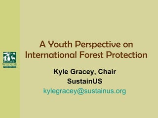 A Youth Perspective on International Forest Protection Kyle Gracey, Chair SustainUS [email_address] 