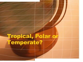 Tropical, Polar or Temperate? 