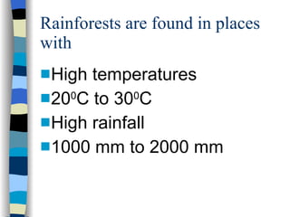 Rainforests are found in places with High temperatures 20 0 C to 30 0 C High rainfall  1000 mm to 2000 mm 