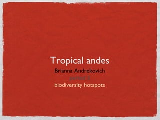 Tropical andes
 Brianna Andrekovich
       period 3
 biodiversity hotspots
 