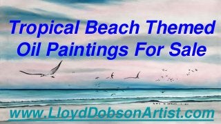 Tropical Beach Themed
Oil Paintings For Sale
www.LloydDobsonArtist.com
 