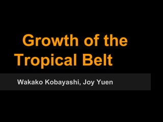 Growth of the
Tropical Belt
Wakako Kobayashi, Joy Yuen
 