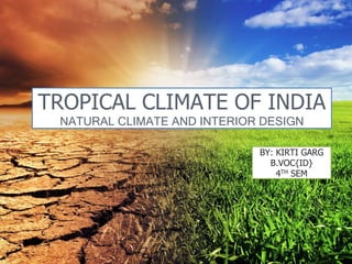TROPICAL CLIMATE OF INDIA
NATURAL CLIMATE AND INTERIOR DESIGN
BY: KIRTI GARG
B.VOC{ID}
4TH SEM
 