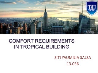 COMFORT REQUIREMENTS
IN TROPICAL BUILDING
SITI YAUMILIA SALSA
13.036
 