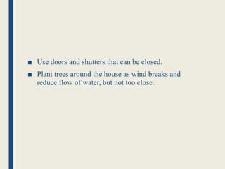 ■ Use doors and shutters that can be closed.
■ Plant trees around the house as wind breaks and
reduce flow of water, but not too close.
 